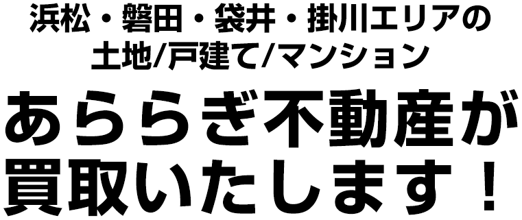 浜松・磐田・袋井・掛川エリアの土地/戸建て/マンション あららぎ不動産が買取いたします！