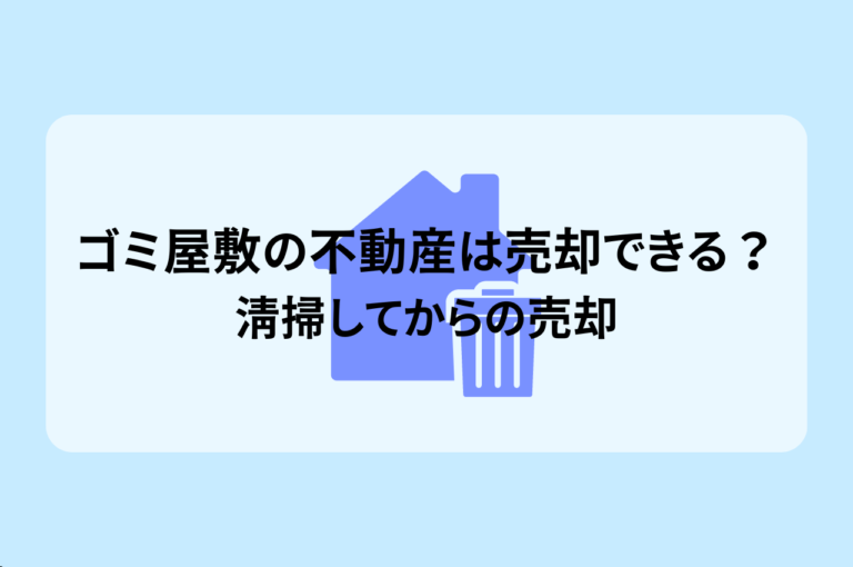 ゴミ屋敷になってしまった不動産って売却できる？清掃してからの売却が基本