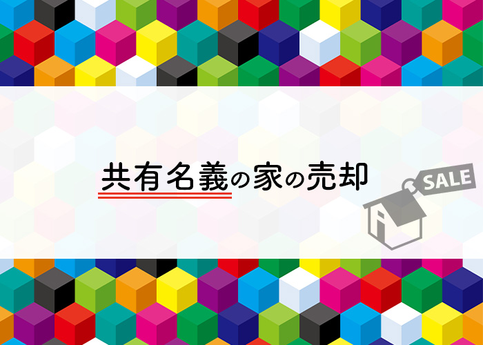 共有名義の家の売却とは？専門業者がご説明します！