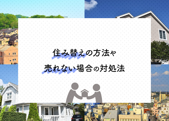 住み替えする家が売れない？住み替えの方法や売れない場合の対処法をご紹介！