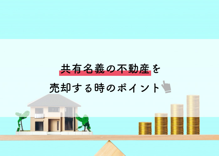 共有名義の不動産について！売却時のポイントとは