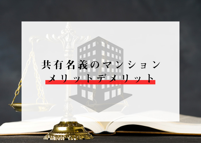 共有名義のマンションを所有している方へ！メリットとデメリットとは