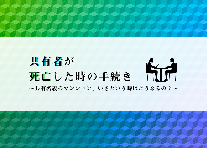 共有名義の不動産を所有している方！共有者が死亡した際の手続きとは