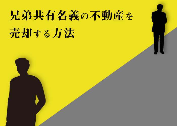 兄弟の共有名義の不動産をお持ちの方へ！売却方法や注意点をご紹介！