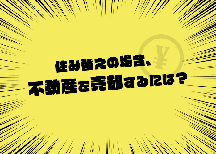 住み替えの場合、不動産を売却するにはどうするの？不動産買取業者がご紹介します！