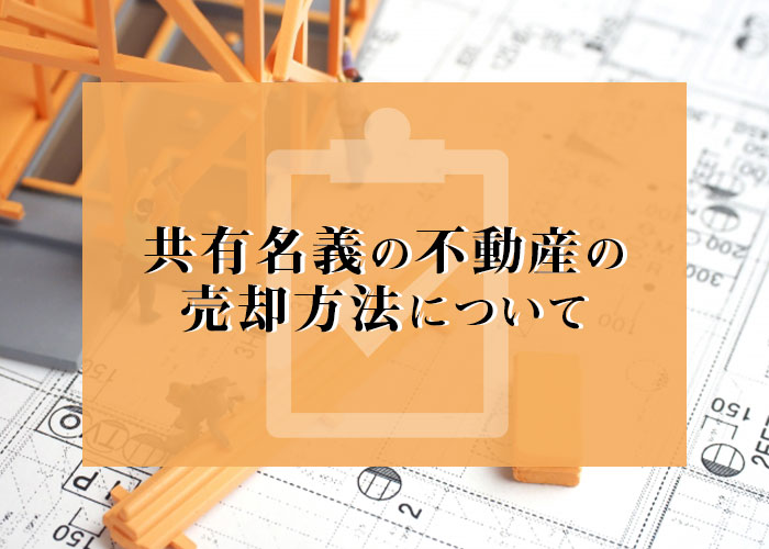 共有名義の不動産の売却方法は？用意するものも紹介します！