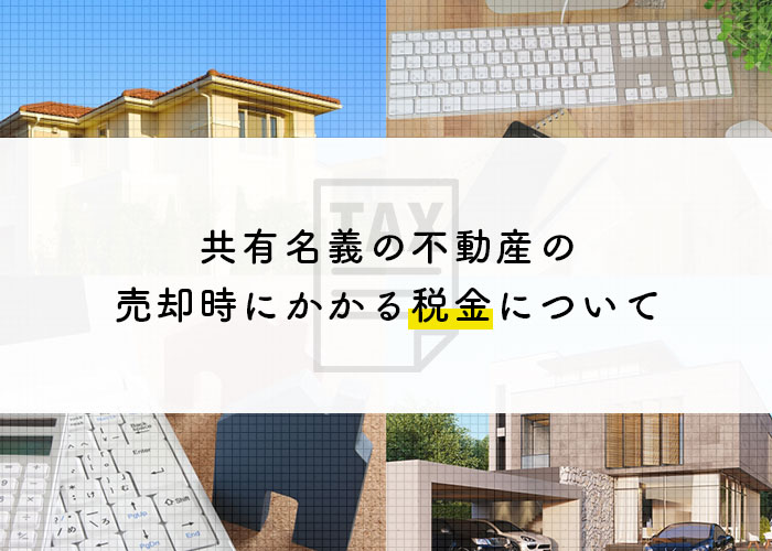 共有名義の不動産を売却するときにかかる税金はどのように計算する？