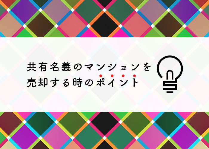 共有名義のマンションの売却を検討している方へ！売却のポイントを紹介します！