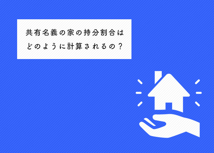 共有名義の家の持分割合はどのように計算されるかご存知ですか？具体例も紹介します！