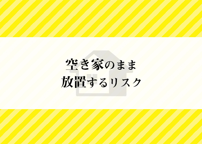 実家が空き家になった？空き家のまま放置するリスクを知っておきましょう！