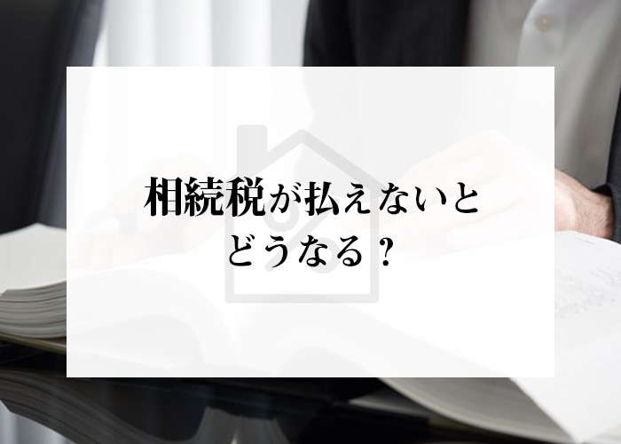 相続税が払えないとどうなる？その際の対処法もご紹介します！