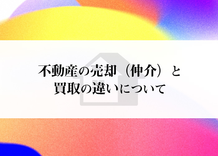 不動産の売却（仲介）と買取の違いについて解説します！