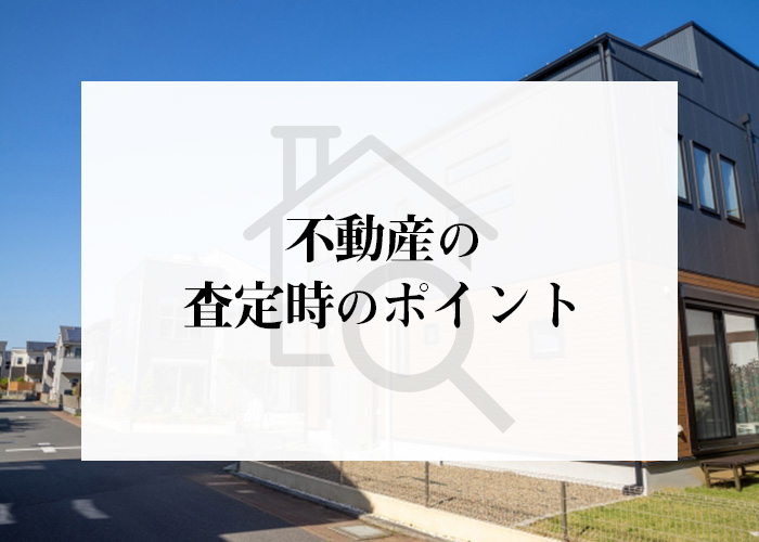 不動産を高く売るためのコツとは？査定時のポイントもご紹介！