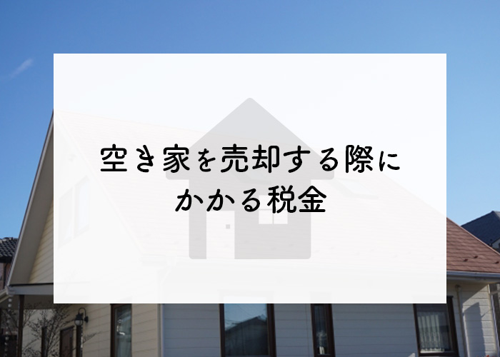 空き家を売却する際にかかる税金とは？特例についても解説します！