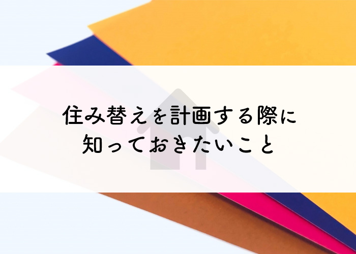 住み替えを計画する際に知っておきたいこととは？詳しく解説します！