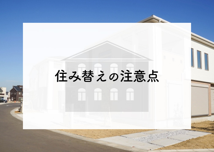 住み替えを検討中の方へ！注意点を紹介します！