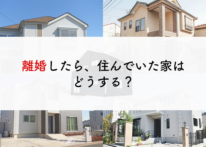 離婚した場合に夫婦で住んでいた家はどうする？詳しくご紹介！