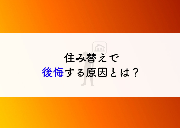 住み替えで後悔する原因とは？対策もご紹介！