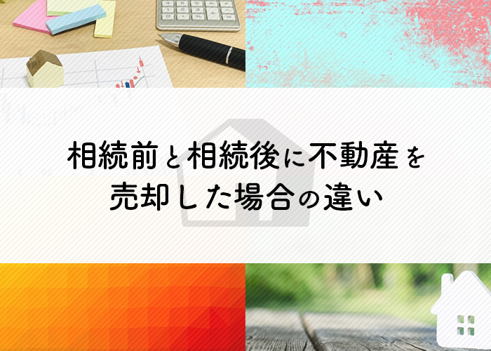 相続前と相続後に不動産を売却した場合の違いを詳しく解説!