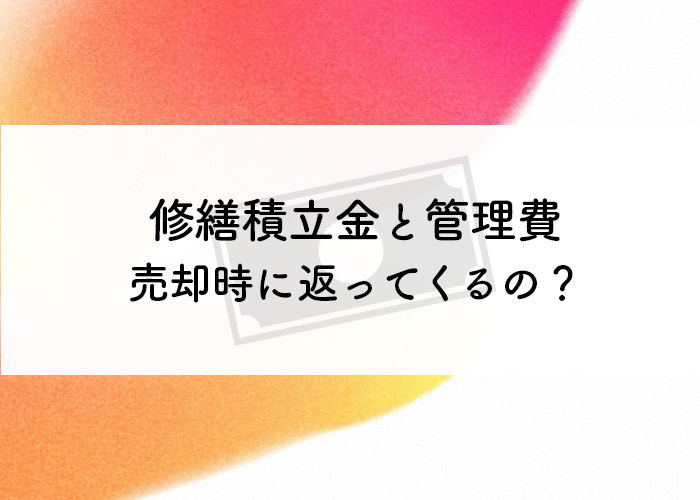 今まで支払った修繕積立金と管理費はマンション売却時に返ってくるの？