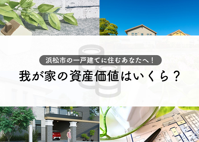 浜松市の一戸建てに住むあなたへ！いったい我が家の資産価値はいくらあるの？