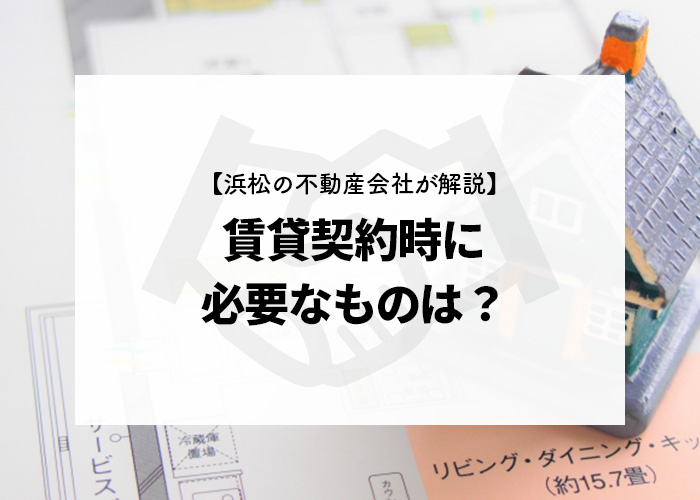 【浜松の不動産会社が解説】賃貸契約時に必要なものは？