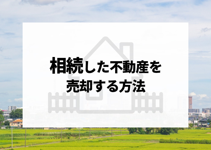 相続した不動産を売却する方法とは？