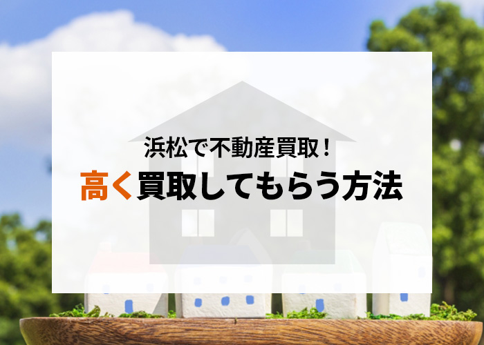 浜松で不動産買取｜注文住宅を高く買取してもらう方法とは？
