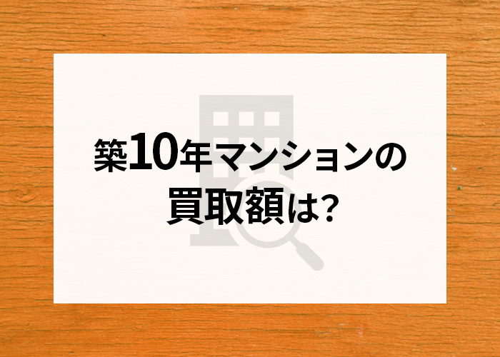 築10年マンションを高い買取額で売る際の注意点をご紹介します！