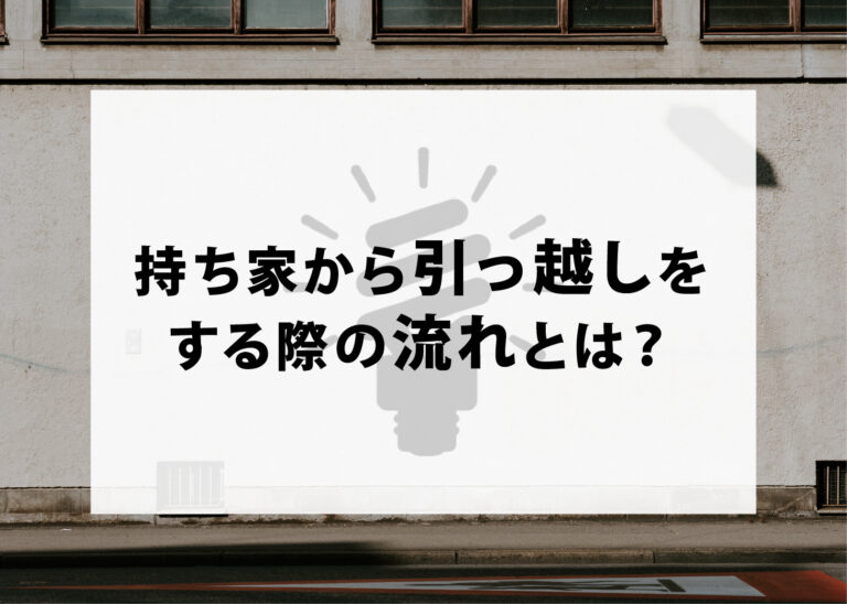 持ち家から引っ越しをする際の流れとは？住み替えの手順やポイントを解説します！