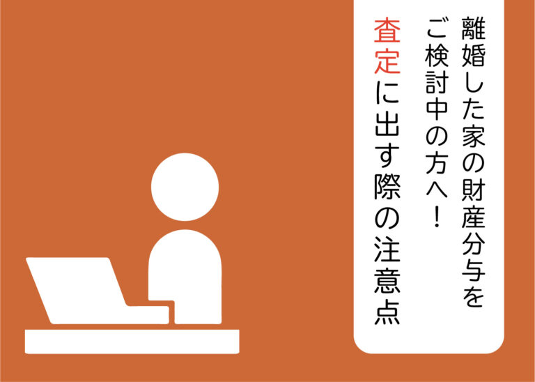 離婚した家の財産分与をご検討中の方へ！査定に出す際の注意点を解説します！