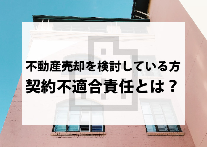 不動産売却を検討している方なら知っておきたい、契約不適合責任とは？