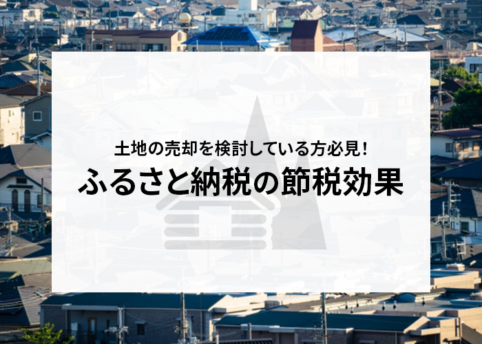 土地の売却を検討している方必見！ふるさと納税による節税効果をご紹介します！