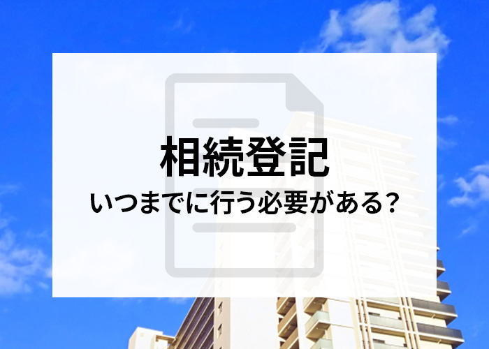 相続登記はいつまでに行う必要がある？相続手続きに関して解説します！