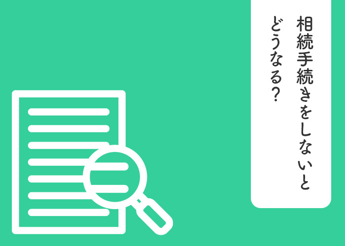 相続手続きをしないとどうなる？その結果について解説します！