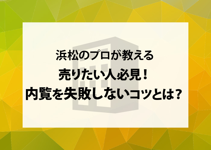 浜松のプロが教える｜売りたい人必見！内覧を失敗しないコツとは？