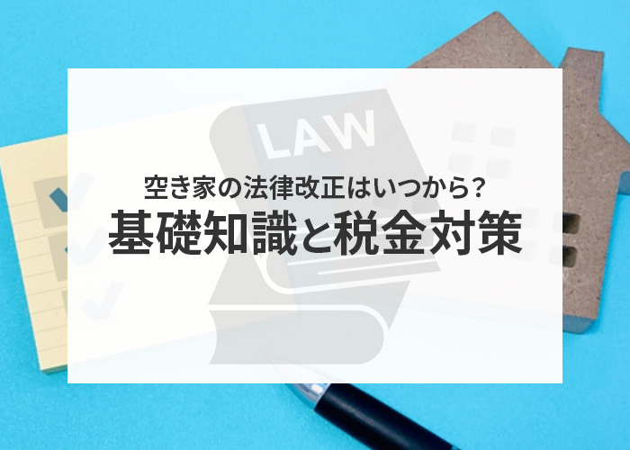 空き家の法律改正はいつから？基礎知識と税金対策をご紹介！