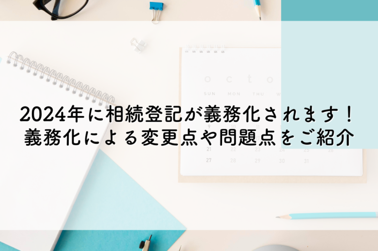 2024年に相続登記が義務化されます！義務化による変更点や問題点をご紹介！