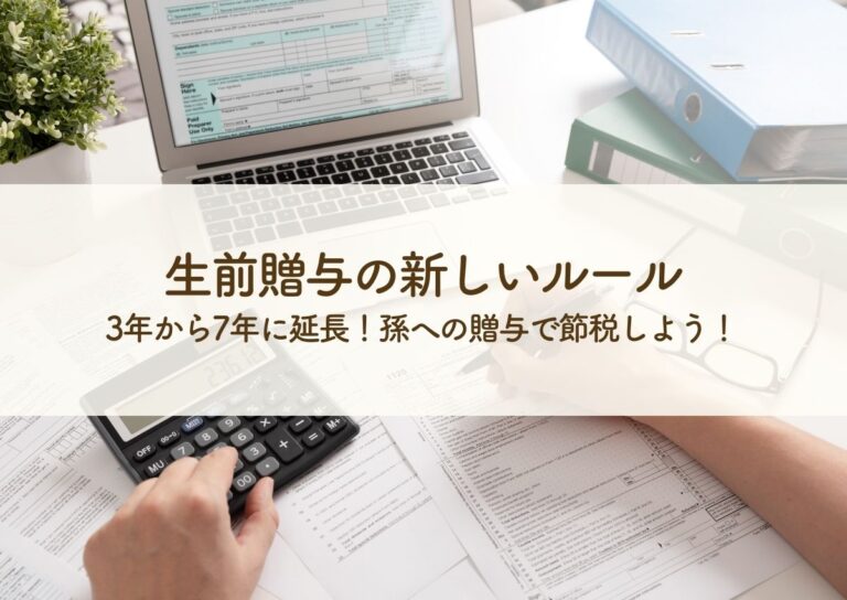 生前贈与の新しいルールで3年から7年に延長！孫への贈与で節税しよう！